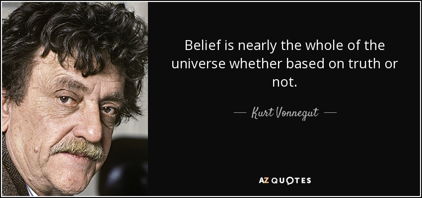 Belief is nearly the whole of the universe whether based on truth or not. - Kurt Vonnegut