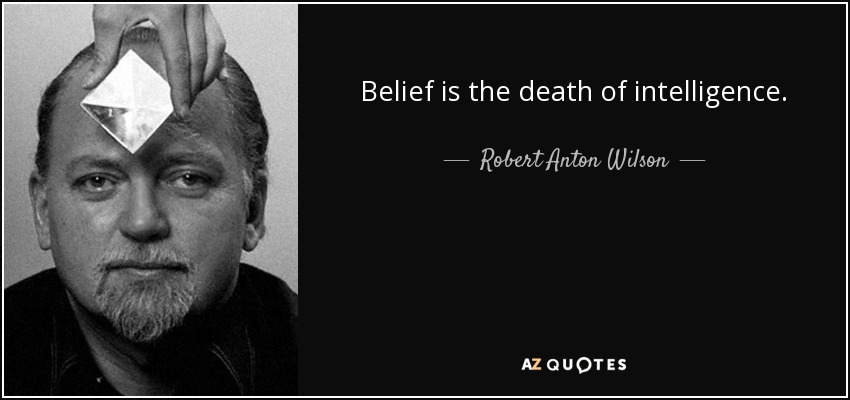 Belief is the death of intelligence. - Robert Anton Wilson