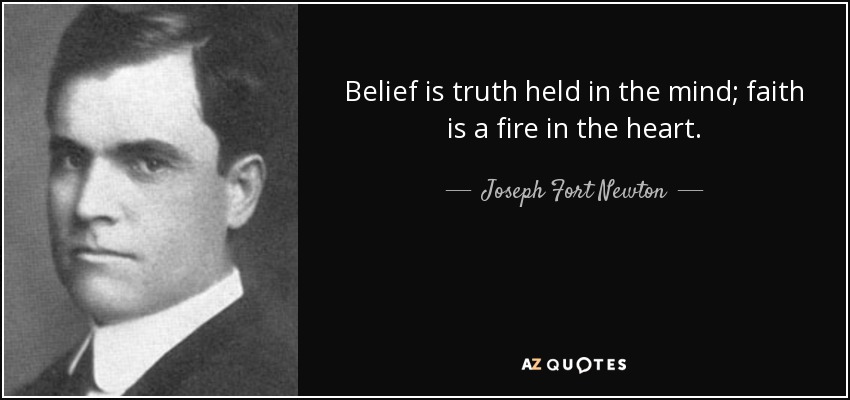 Belief is truth held in the mind; faith is a fire in the heart. - Joseph Fort Newton