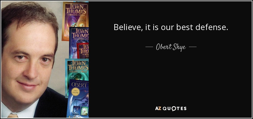 Believe, it is our best defense. - Obert Skye