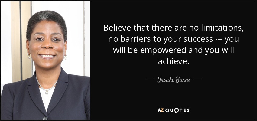 Believe that there are no limitations, no barriers to your success --- you will be empowered and you will achieve. - Ursula Burns