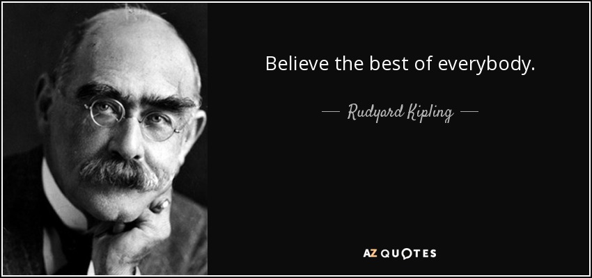 Believe the best of everybody. - Rudyard Kipling