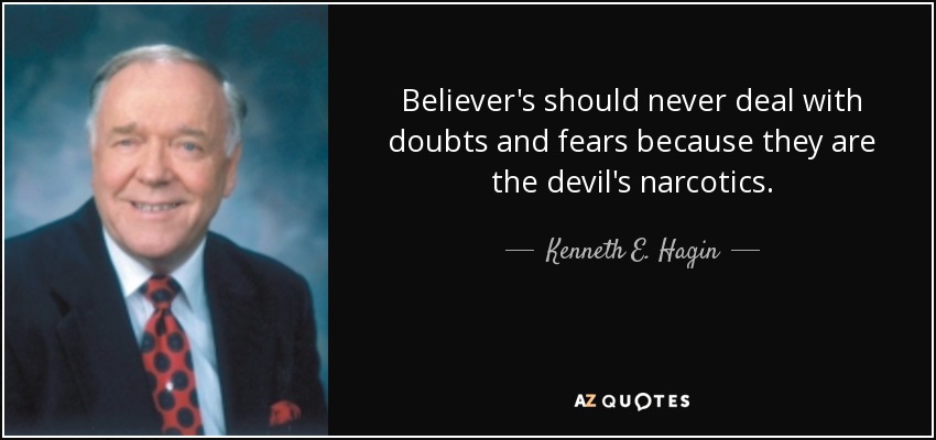 Believer's should never deal with doubts and fears because they are the devil's narcotics. - Kenneth E. Hagin
