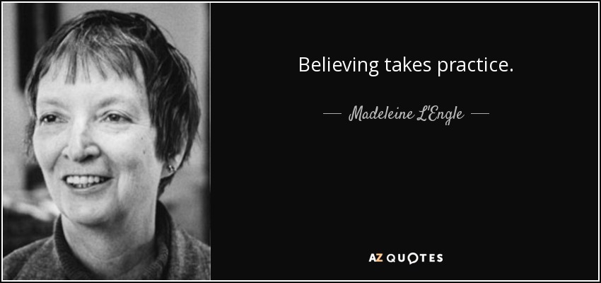 Believing takes practice. - Madeleine L'Engle