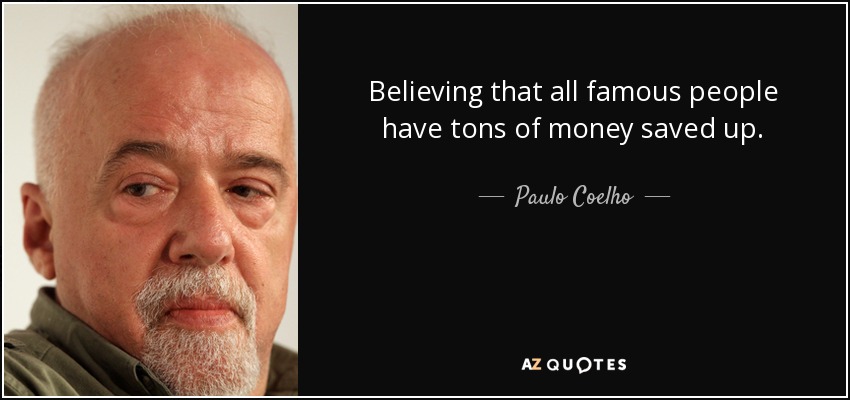 Believing that all famous people have tons of money saved up. - Paulo Coelho