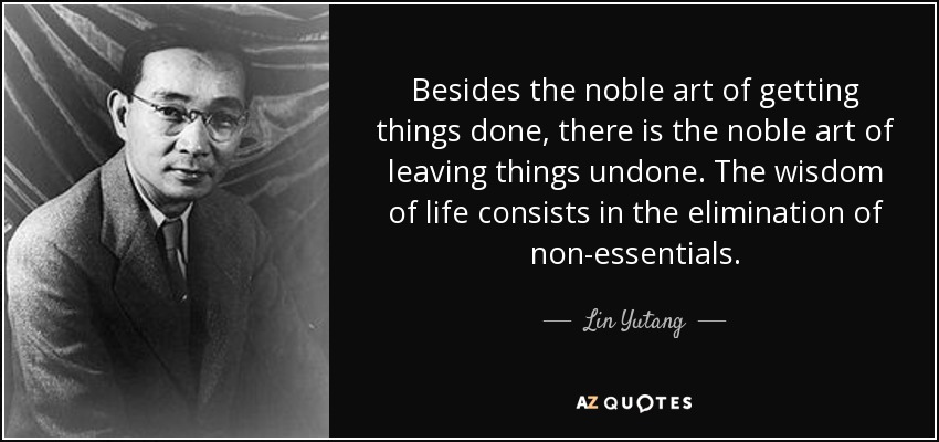 Besides the noble art of getting things done, there is the noble art of leaving things undone. The wisdom of life consists in the elimination of non-essentials. - Lin Yutang