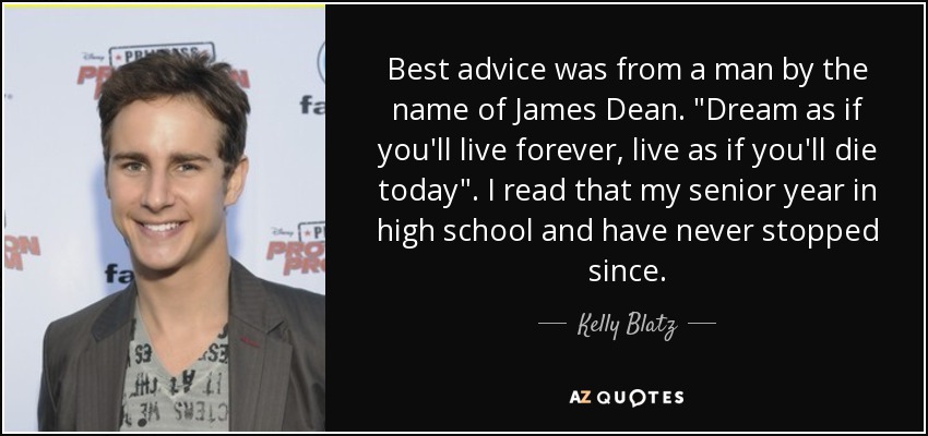 Best advice was from a man by the name of James Dean. 