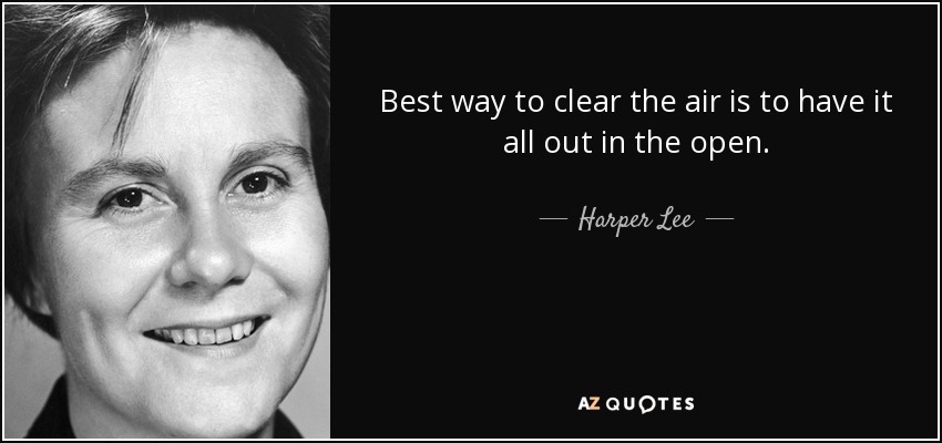Best way to clear the air is to have it all out in the open. - Harper Lee
