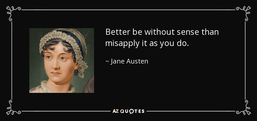 Better be without sense than misapply it as you do. - Jane Austen