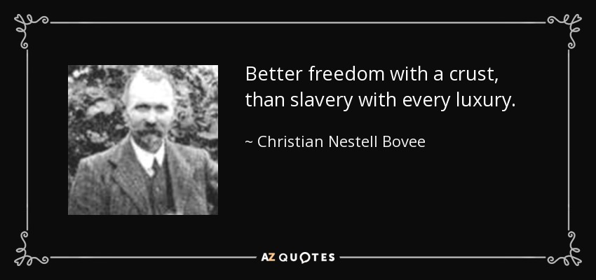 Better freedom with a crust, than slavery with every luxury. - Christian Nestell Bovee