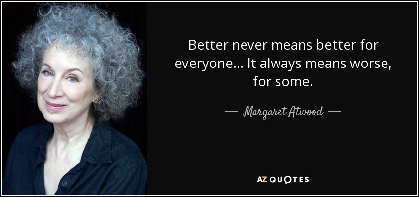 Better never means better for everyone... It always means worse, for some. - Margaret Atwood