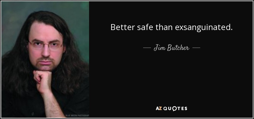 Better safe than exsanguinated. - Jim Butcher