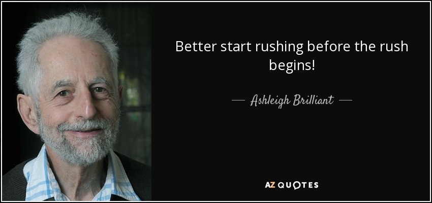 Better start rushing before the rush begins! - Ashleigh Brilliant