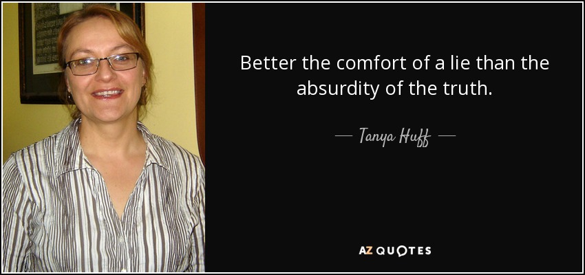 Better the comfort of a lie than the absurdity of the truth. - Tanya Huff