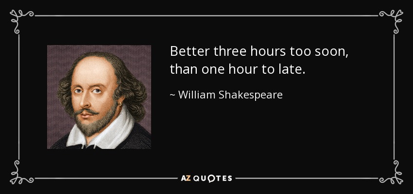 Better three hours too soon, than one hour to late. - William Shakespeare