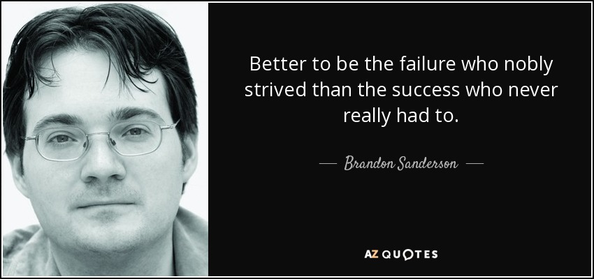 Better to be the failure who nobly strived than the success who never really had to. - Brandon Sanderson