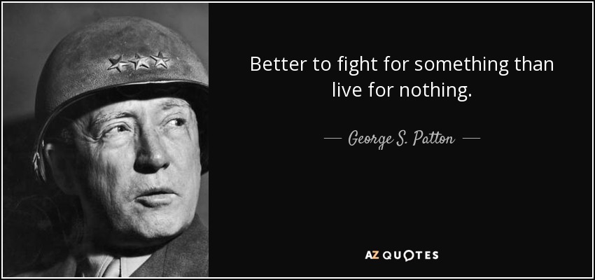 George S. Patton quote: Better to fight for something than live for