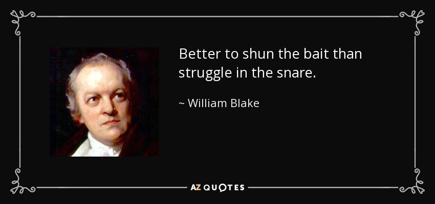 Better to shun the bait than struggle in the snare. - William Blake