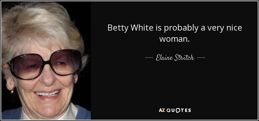 Betty White is probably a very nice woman. - Elaine Stritch