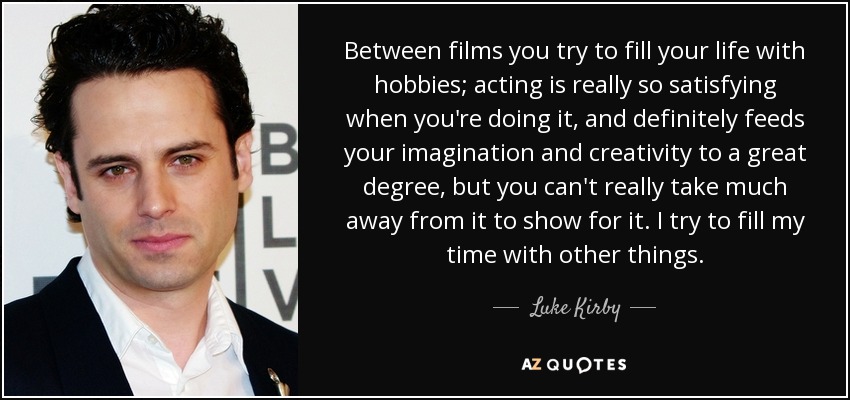 Luke Kirby quote: Between films you try to fill your life with hobbies