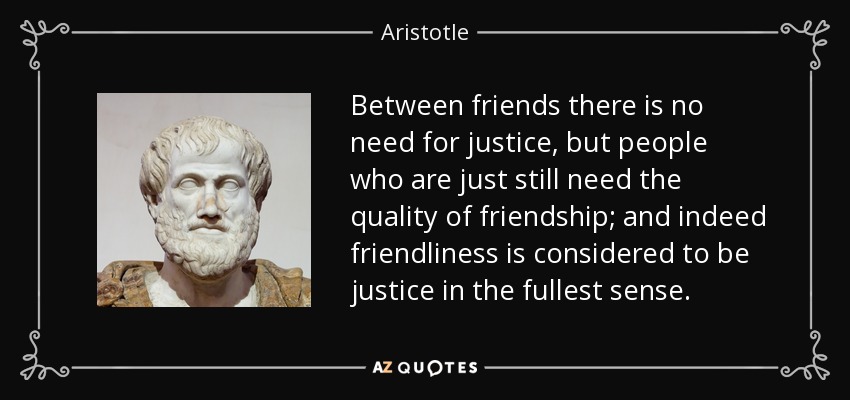 Aristotle quote: Between friends there is no need for justice, but