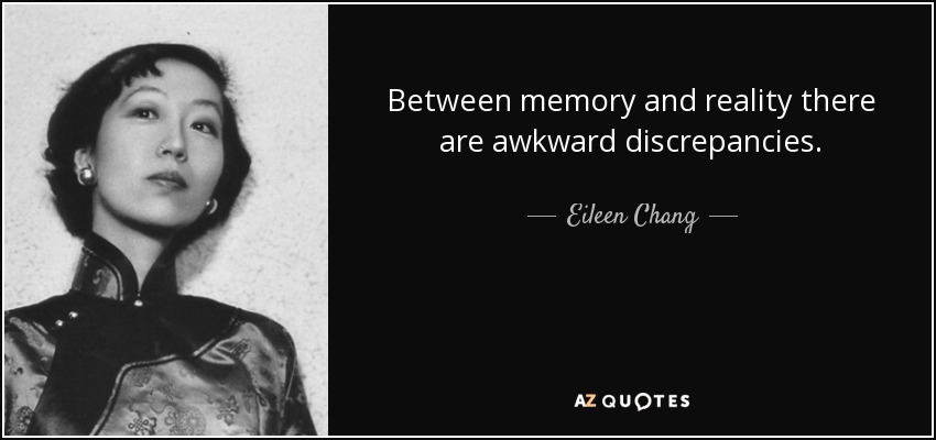 Between memory and reality there are awkward discrepancies. - Eileen Chang