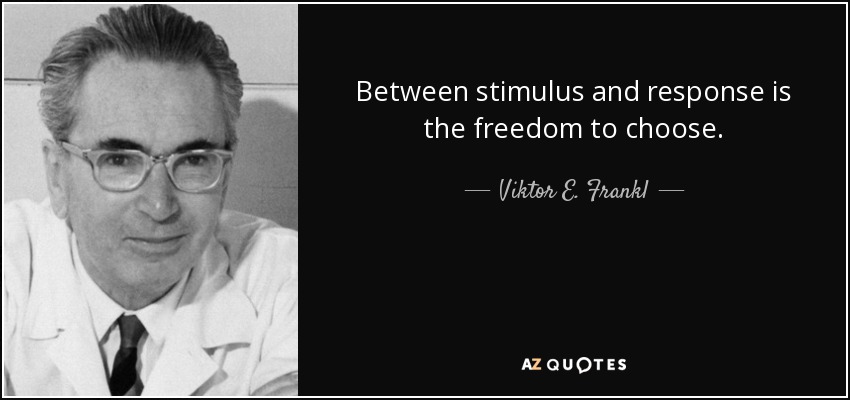 Between stimulus and response is the freedom to choose. - Viktor E. Frankl