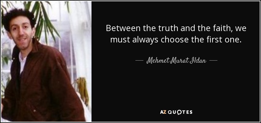 Between the truth and the faith, we must always choose the first one. - Mehmet Murat Ildan