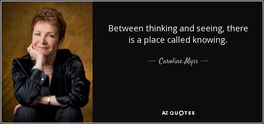 Between thinking and seeing, there is a place called knowing. - Caroline Myss