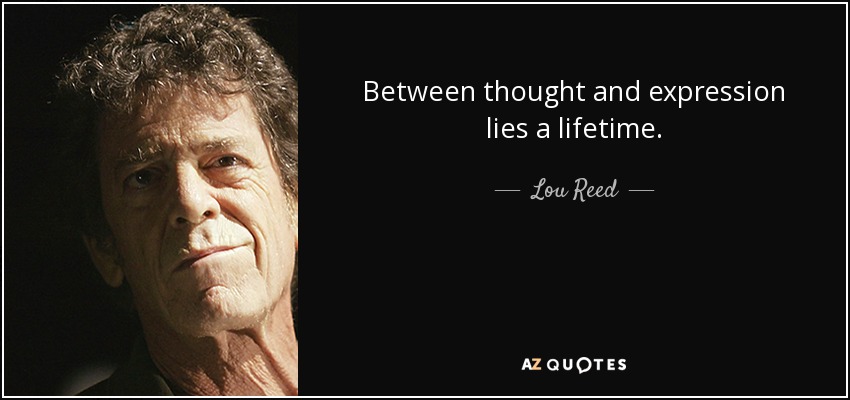 Between thought and expression lies a lifetime. - Lou Reed