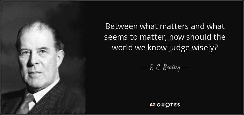 Between what matters and what seems to matter, how should the world we know judge wisely? - E. C. Bentley