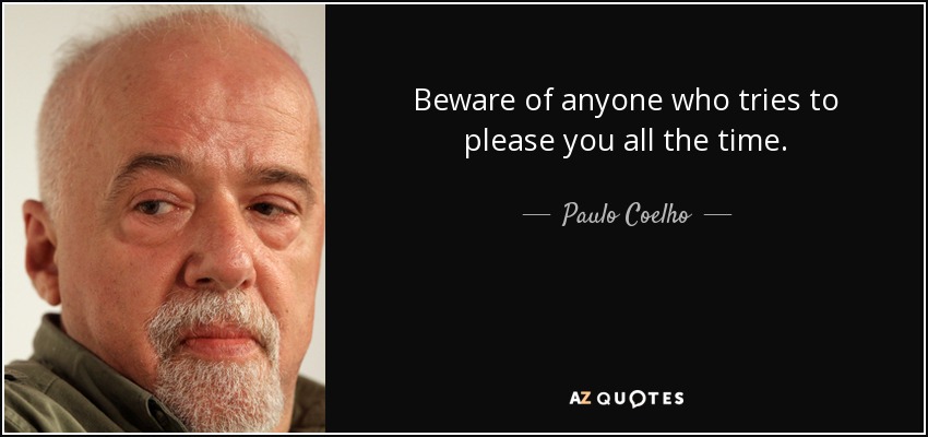 Beware of anyone who tries to please you all the time. - Paulo Coelho