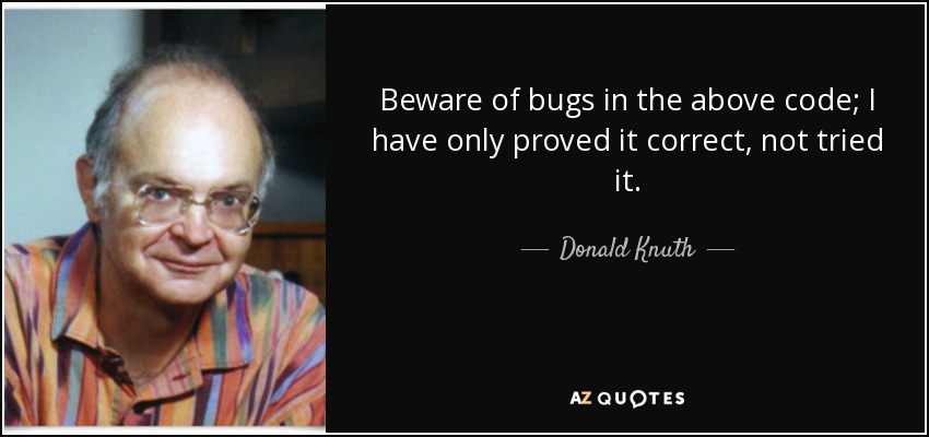 Beware of bugs in the above code; I have only proved it correct, not tried it. - Donald Knuth