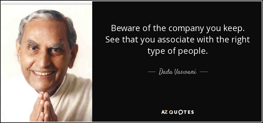 Beware of the company you keep. See that you associate with the right type of people. - Dada Vaswani