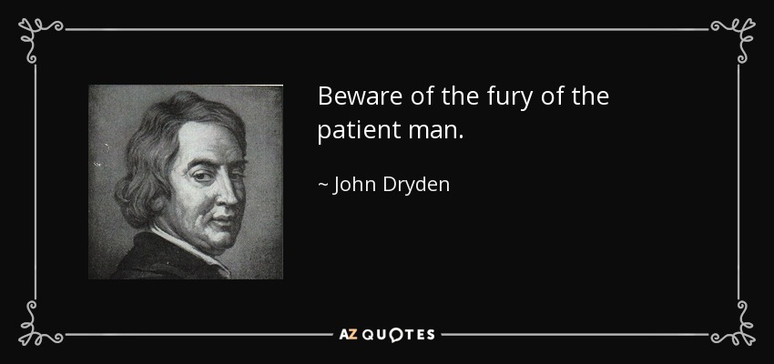 Beware of the fury of the patient man. - John Dryden