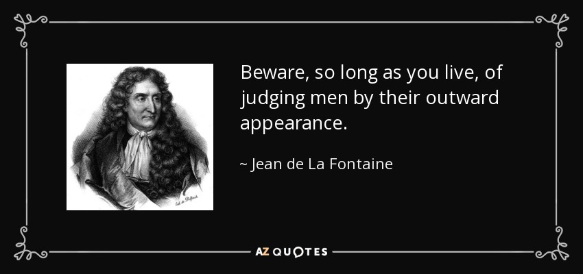 Beware, so long as you live, of judging men by their outward appearance. - Jean de La Fontaine