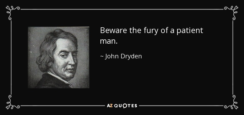Beware the fury of a patient man. - John Dryden