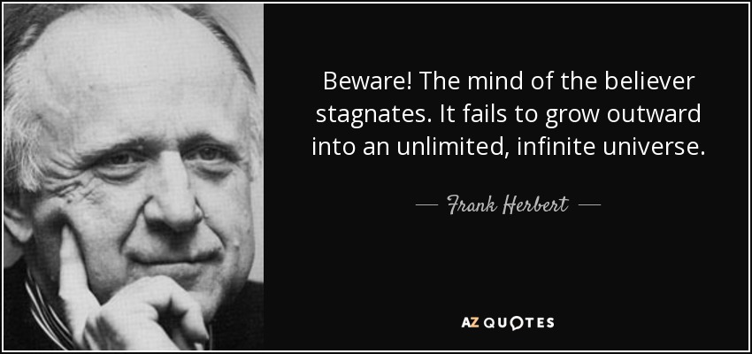 Beware! The mind of the believer stagnates. It fails to grow outward into an unlimited, infinite universe. - Frank Herbert