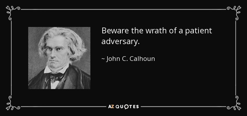 Beware the wrath of a patient adversary. - John C. Calhoun