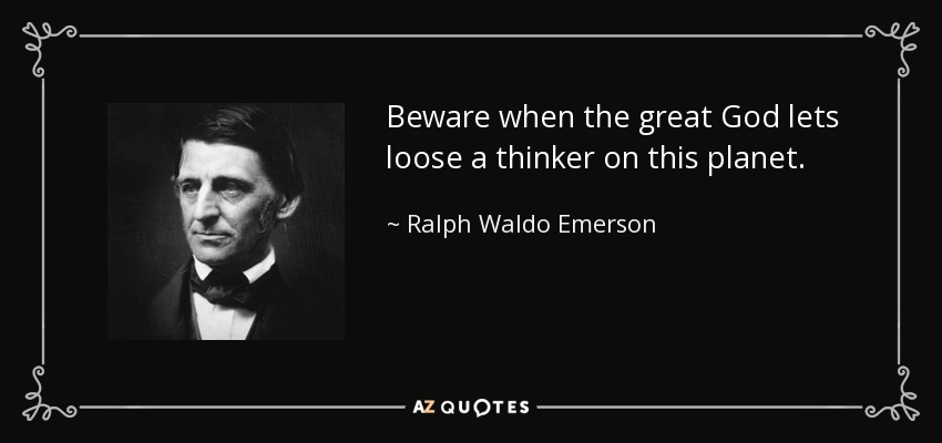 Beware when the great God lets loose a thinker on this planet. - Ralph Waldo Emerson