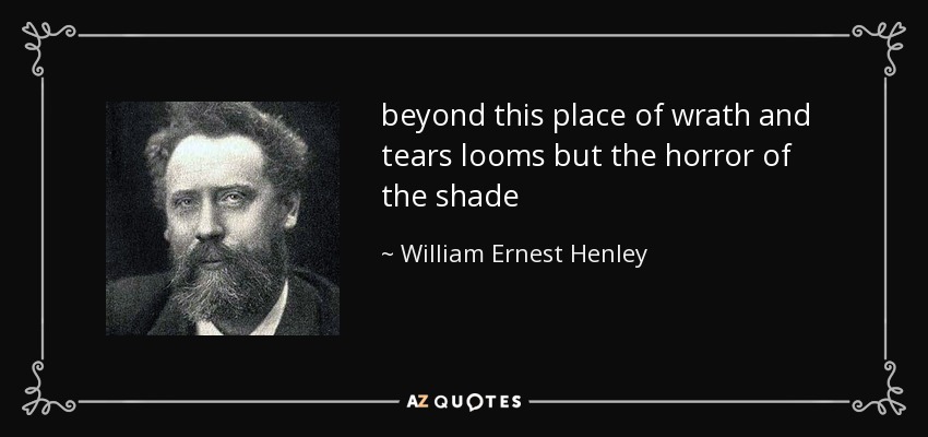 beyond this place of wrath and tears looms but the horror of the shade - William Ernest Henley