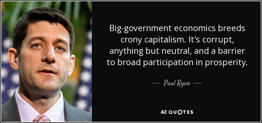 Big-government economics breeds crony capitalism. It's corrupt, anything but neutral, and a barrier to broad participation in prosperity. - Paul Ryan