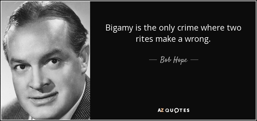 Bigamy is the only crime where two rites make a wrong. - Bob Hope