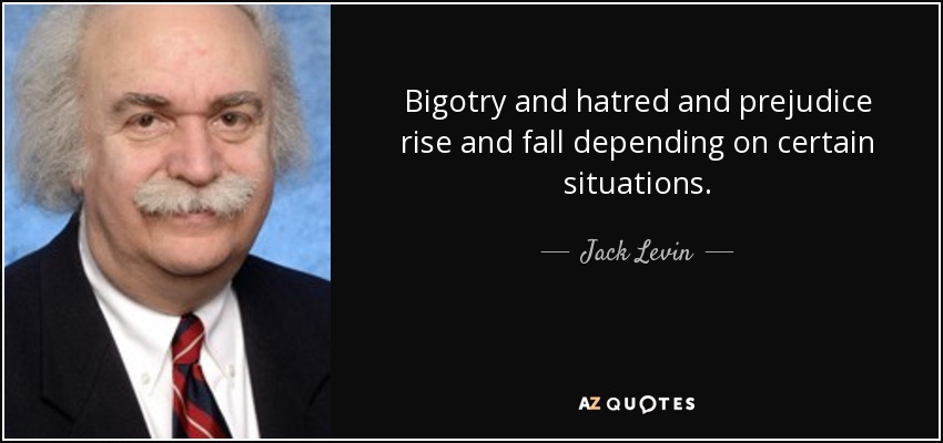 Jack Levin quote: Bigotry and hatred and prejudice rise and fall ...