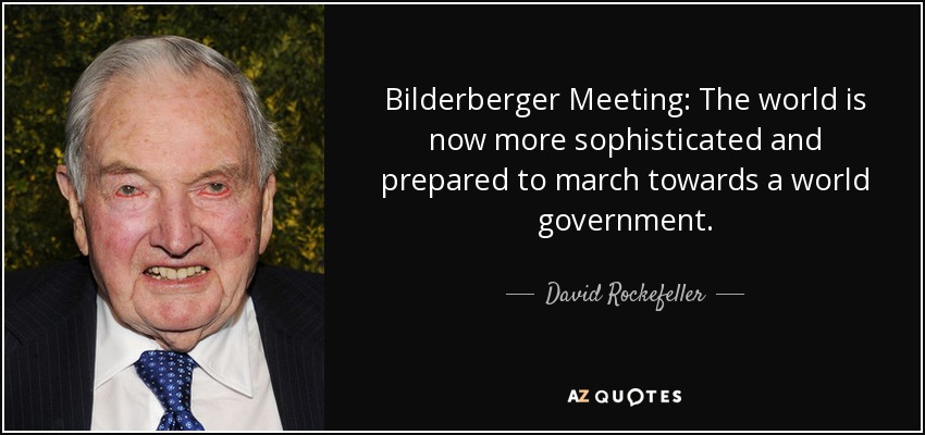 Bilderberger Meeting: The world is now more sophisticated and prepared to march towards a world government. - David Rockefeller