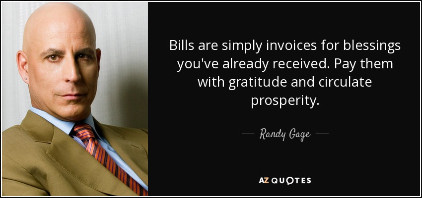 Bills are simply invoices for blessings you've already received. Pay them with gratitude and circulate prosperity. - Randy Gage
