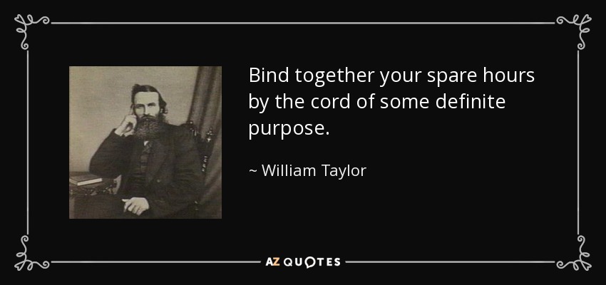 Bind together your spare hours by the cord of some definite purpose. - William Taylor