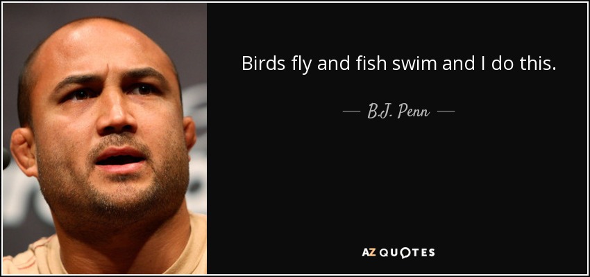 Birds fly and fish swim and I do this. - B.J. Penn