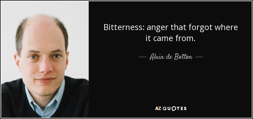 Bitterness: anger that forgot where it came from. - Alain de Botton