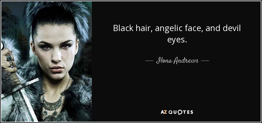 Black hair, angelic face, and devil eyes. - Ilona Andrews